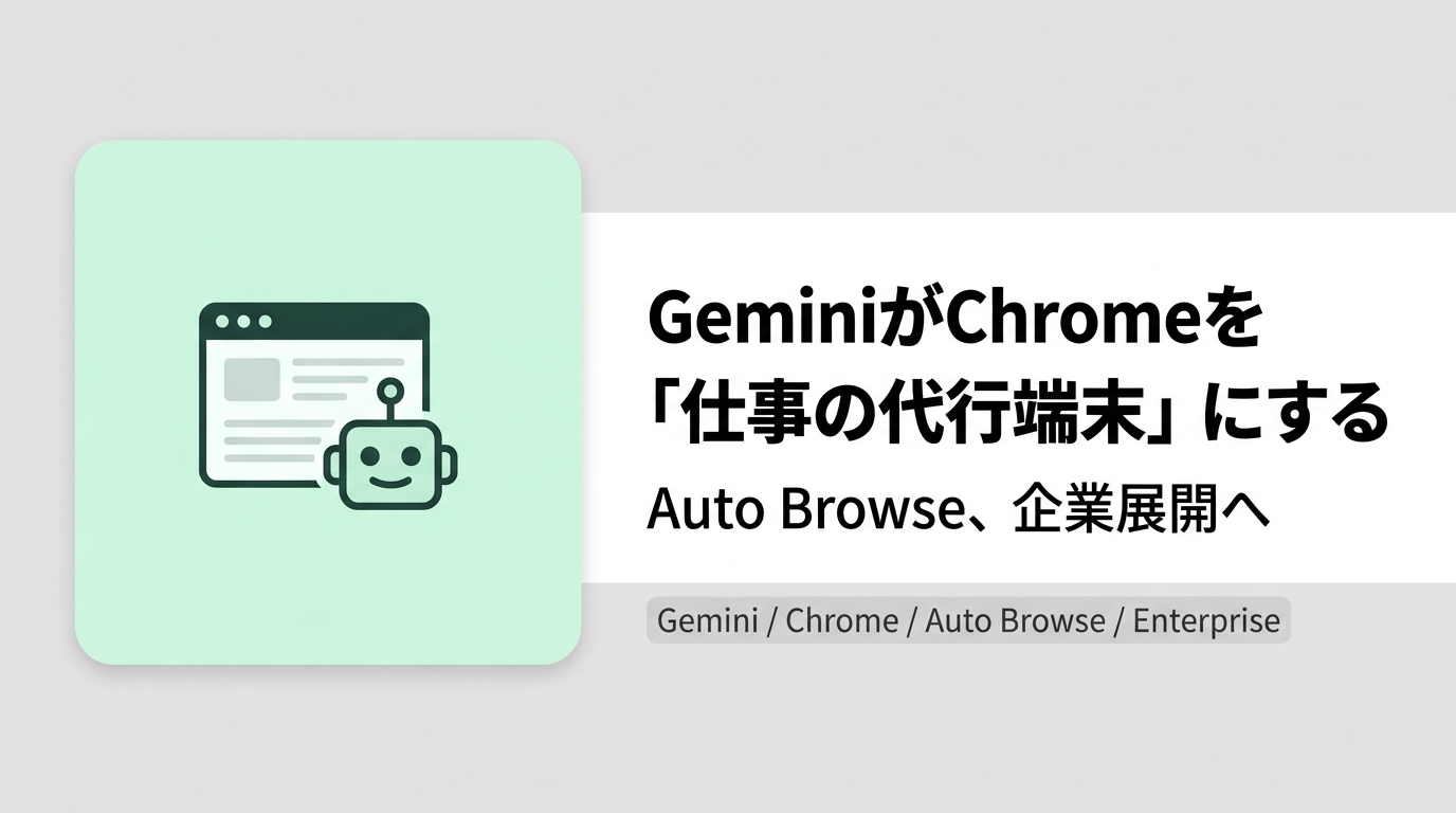 GeminiがChromeを「仕事の代行端末」にする——Auto Browse、企業展開へ