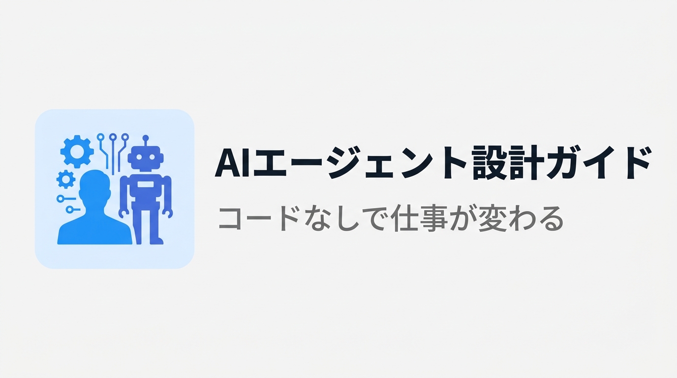 コードなしで仕事が変わる AIエージェント設計ガイド