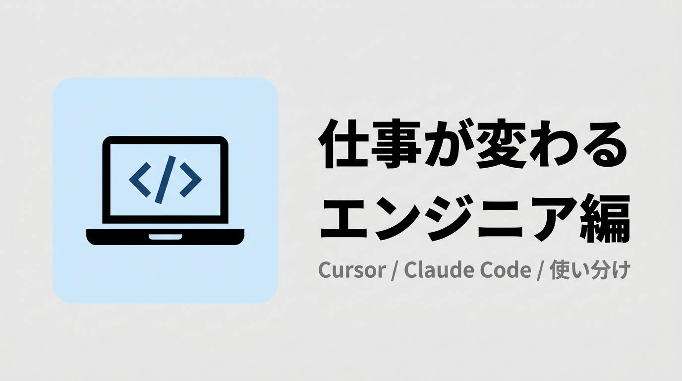 仕事が変わる――エンジニア編：Cursor × Claude Codeの使い分け
